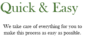 Quick & Easy We take care of everything for you to make this process as easy as possible.