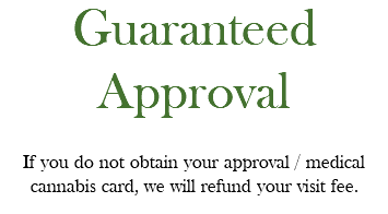 Guaranteed Approval If you do not obtain your approval / medical cannabis card, we will refund your visit fee.